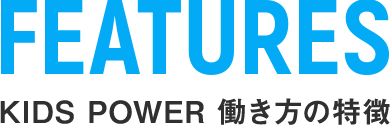 FEATURES KIDS POWER 働き方の特徴